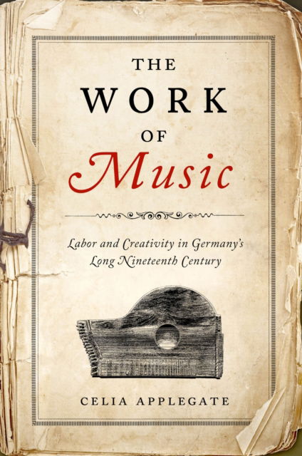 Cover for Celia Applegate · The Work of Music: Labor and Creativity in Germany's Long Nineteenth Century - George L. Mosse Series in the History of European Culture, Sexuality, and Ideas (Hardcover Book) (2025)