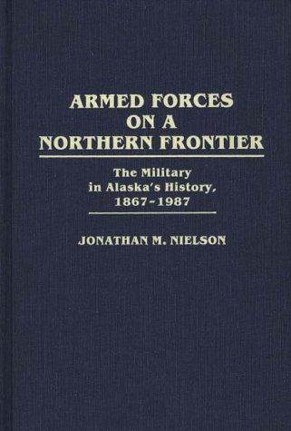 Cover for Jonathan M. Nielson · Armed Forces on a Northern Frontier: The Military in Alaska's History, 1867-1987 (Hardcover Book) (1988)
