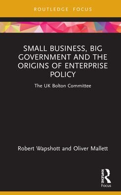 Cover for Wapshott, Robert (University of Nottingham, UK) · Small Business, Big Government and the Origins of Enterprise Policy: The UK Bolton Committee - Routledge Focus on Business and Management (Gebundenes Buch) (2021)