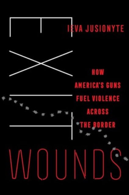 Exit Wounds: How America's Guns Fuel Violence across the Border - California Series in Public Anthropology - Ieva Jusionyte - Bücher - University of California Press - 9780520419308 - 13. Mai 2025