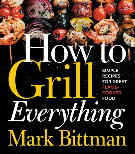 How To Grill Everything: Simple Recipes for Great Flame-Cooked Food: A Grilling BBQ Cookbook - How to Cook Everything Series - Mark Bittman - Books - HarperCollins Publishers Inc - 9780544790308 - May 22, 2018