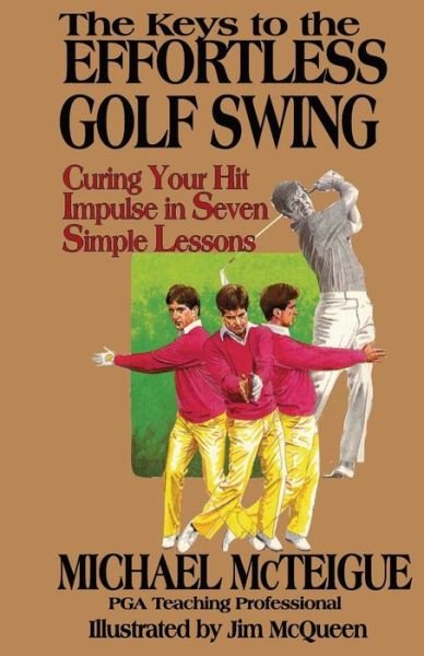 Cover for Michael Mcteigue · The Keys to the Effortless Golf Swing: Curing Your Hit Impulse in Seven Simple Lessons (Paperback Book) [1st edition] (2012)