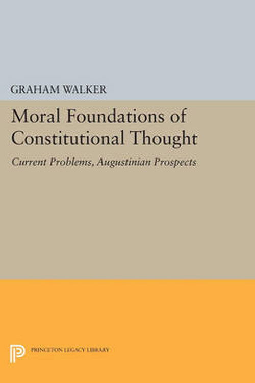 Cover for Graham Walker · Moral Foundations of Constitutional Thought: Current Problems, Augustinian Prospects - Princeton Legacy Library (Paperback Book) (2014)