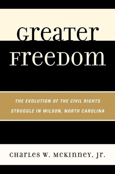 Cover for McKinney, Charles W., Jr. · Greater Freedom: The Evolution of the Civil Rights Struggle in Wilson, North Carolina (Pocketbok) (2010)