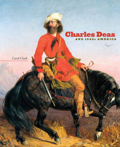 Cover for Carol Clark · Charles Deas and 1840s America - The Charles M. Russell Center Series on Art and Photography of the American West (Hardcover Book) [First edition] (2009)