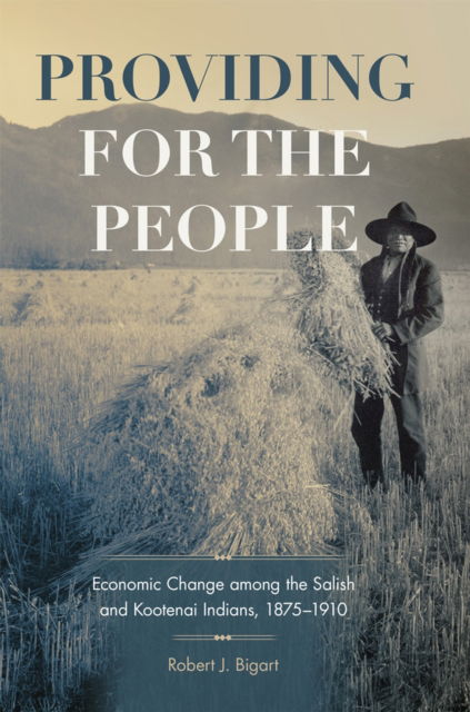 Cover for Robert J. Bigart · Providing for the People: Economic Change among the Salish and Kootenai Indians, 1875-1910 - The Civilization of the American Indian Series (Hardcover Book) (2020)