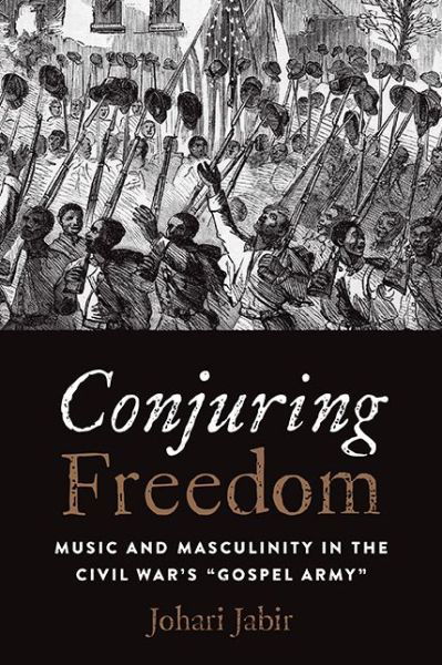 Cover for Johari Jabir · Conjuring Freedom: Music and Masculinity in the Civil War's &quot;Gospel Army&quot; - Black Performance and Cultural Criticism (Hardcover Book) (2017)