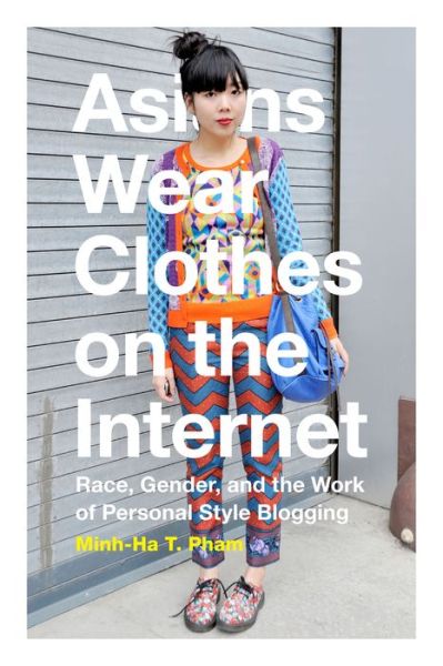 Cover for Minh-Ha T. Pham · Asians Wear Clothes on the Internet: Race, Gender, and the Work of Personal Style Blogging (Paperback Book) (2015)