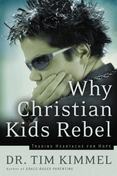 Cover for Tim Kimmel · Why Christian Kids Rebel: Trading Heartache for Hope (Paperback Book) (2004)
