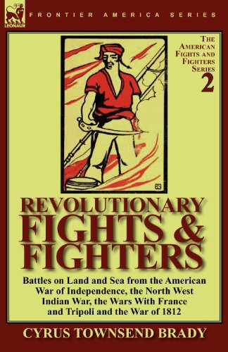 Revolutionary Fights & Fighters: Battles on Land and Sea from the American war of Independence, the North West Indian War, the Wars with France and Tripoli and the War of 1812 - Cyrus Townsend Brady - Books - Leonaur Ltd - 9780857065308 - March 10, 2011