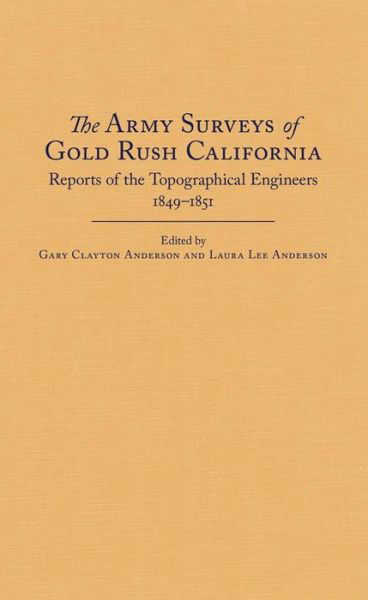 Cover for Gary Clayton Anderson · The Army Surveys of Gold Rush California: Reports of Topographical Engineers, 1849–1851 (Hardcover Book) (2015)