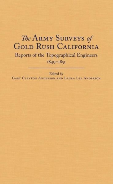Cover for Gary Clayton Anderson · The Army Surveys of Gold Rush California: Reports of Topographical Engineers, 1849–1851 (Hardcover Book) (2015)