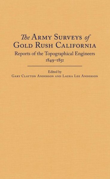 The Army Surveys of Gold Rush California: Reports of Topographical Engineers, 1849–1851 - Gary Clayton Anderson - Books - Arthur H. Clark Company - 9780870624308 - April 6, 2015