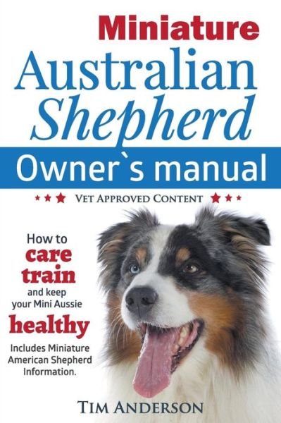 Cover for Tim Anderson · Miniature Australian Shepherd Owner S Manual. How to Care, Train &amp; Keep Your Mini Aussie Healthy. Includes Miniature American Shepherd. Vet Approved C (Pocketbok) (2014)