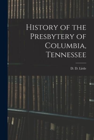 Cover for D D Little · History of the Presbytery of Columbia, Tennessee (Paperback Book) (2021)