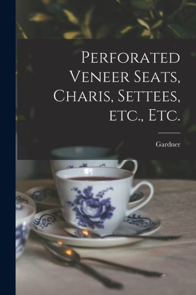 Perforated Veneer Seats, Charis, Settees, Etc., Etc. - Gardner - Libros - Legare Street Press - 9781015336308 - 10 de septiembre de 2021