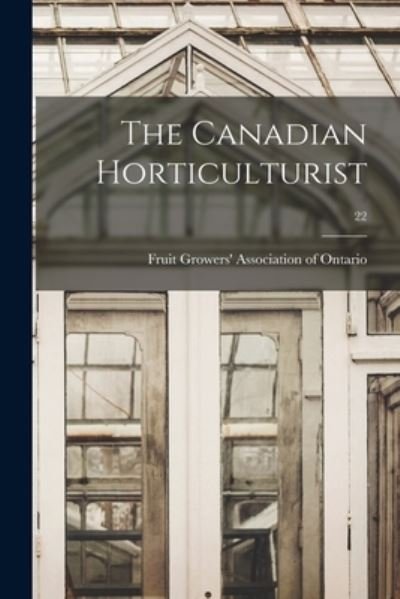 The Canadian Horticulturist; 22 - Fruit Growers' Association of Ontario - Books - Legare Street Press - 9781015352308 - September 10, 2021