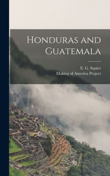 Honduras and Guatemala - E G (Ephraim George) 1821- Squier - Bøger - Legare Street Press - 9781015381308 - 10. september 2021