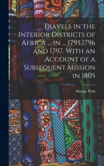 Cover for Mungo Park · Travels in the Interior Districts of Africa ... in ... 1795,1796 and 1797. with an Account of a Subsequent Mission In 1805 (Bok) (2022)
