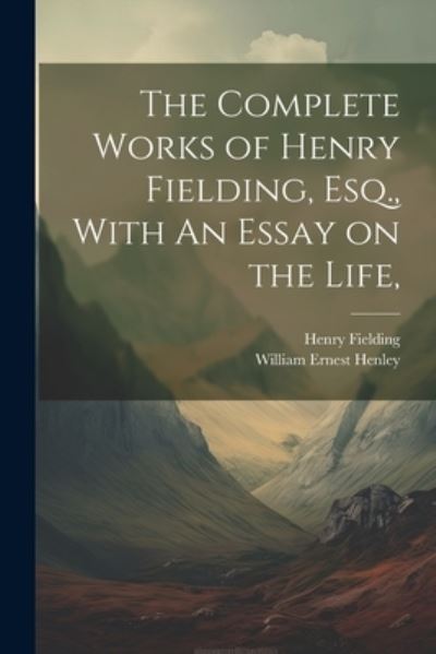 Cover for William Ernest Henley · Complete Works of Henry Fielding, Esq. , with an Essay on the Life, (Book) (2023)