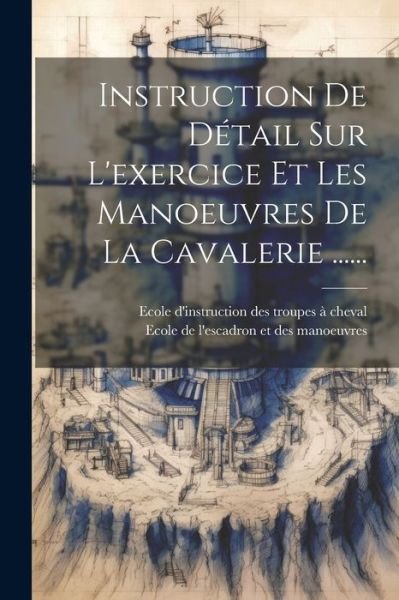 Cover for Ecole de l'Escadron Et Des Manoeuvres · Instruction de détail Sur l'exercice et les Manoeuvres de la Cavalerie ... ... (Bog) (2023)