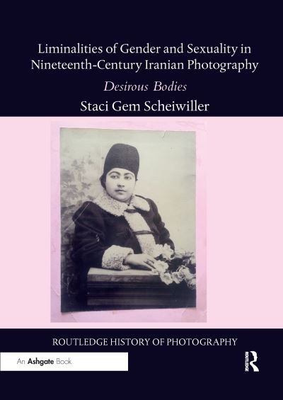 Cover for Staci Gem Scheiwiller · Liminalities of Gender and Sexuality in Nineteenth-Century Iranian Photography: Desirous Bodies - Routledge History of Photography (Paperback Book) (2021)