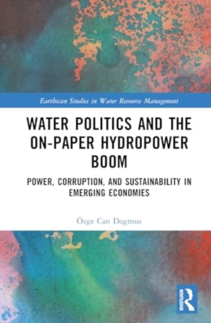 Cover for Ozge Can Dogmus · Water Politics and the On-Paper Hydropower Boom: Power, Corruption, and Sustainability in Emerging Economies - Earthscan Studies in Water Resource Management (Gebundenes Buch) (2024)