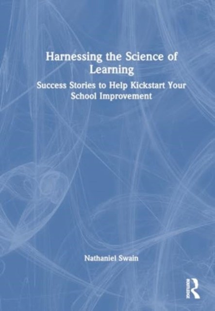 Cover for Swain, Nathaniel (La Trobe University, Australia) · Harnessing the Science of Learning: Success Stories to Help Kickstart Your School Improvement (Hardcover Book) (2024)