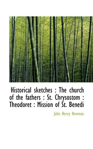 Cover for Cardinal John Henry Newman · Historical Sketches: The Church of the Fathers: St. Chrysostom: Theodoret: Mission of St. Benedi (Hardcover Book) (2009)