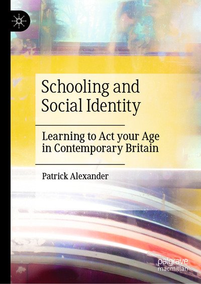 Cover for Patrick Alexander · Schooling and Social Identity: Learning to Act your Age in Contemporary Britain (Inbunden Bok) [1st ed. 2020 edition] (2020)