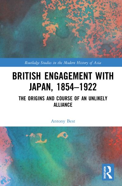 Cover for Antony Best · British Engagement with Japan, 1854–1922: The Origins and Course of an Unlikely Alliance - Routledge Studies in the Modern History of Asia (Hardcover Book) (2020)