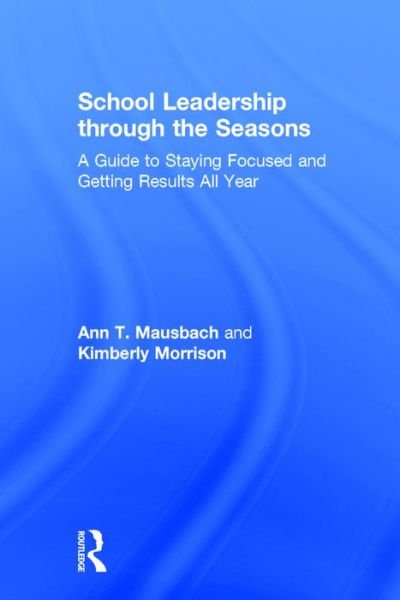 Cover for Mausbach, Ann (Creighton University, USA) · School Leadership through the Seasons: A Guide to Staying Focused and Getting Results All Year (Hardcover Book) (2016)