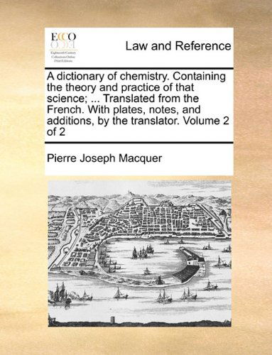 Cover for Pierre Joseph Macquer · A Dictionary of Chemistry. Containing the Theory and Practice of That Science; ... Translated from the French. with Plates, Notes, and Additions, by the Translator.  Volume 2 of 2 (Paperback Book) (2010)