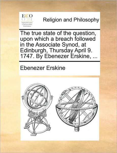 Cover for Ebenezer Erskine · The True State of the Question, Upon Which a Breach Followed in the Associate Synod, at Edinburgh, Thursday April 9. 1747. by Ebenezer Erskine, ... (Paperback Book) (2010)