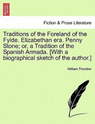 Traditions of the Foreland of the Fylde. Elizabethan Era. Penny Stone; Or, a Tradition of the Spanish Armada. [with a Biographical Sketch of the Autho - William Thornber - Books - British Library, Historical Print Editio - 9781240868308 - January 5, 2011
