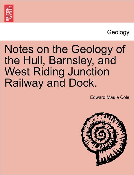 Cover for Edward Maule Cole · Notes on the Geology of the Hull, Barnsley, and West Riding Junction Railway and Dock. (Paperback Book) (2011)