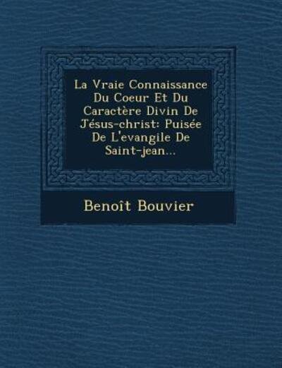 Cover for Benoit Bouvier · La Vraie Connaissance Du Coeur et Du Caractere Divin De Jesus-christ: Puisee De L'evangile De Saint-jean... (Paperback Book) (2012)