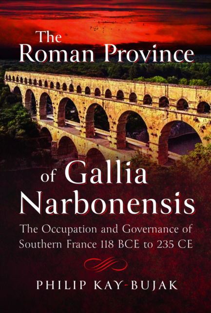 Cover for Philip Kay-Bujak · The Roman Province of Gallia Narbonensis: The Occupation and Governance of Southern France, 118 BCE to 235 CE (Hardcover Book) (2024)