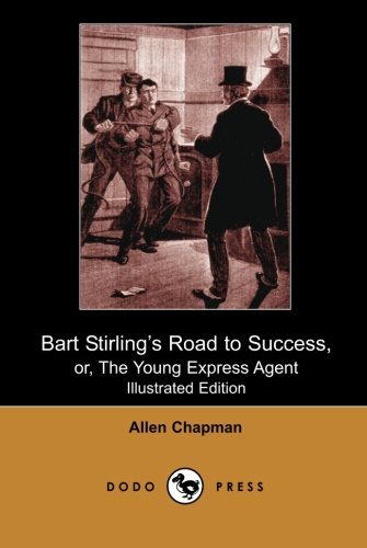 Cover for Allen Chapman · Bart Stirling's Road to Success, Or, the Young Express Agent (Illustrated Edition) (Dodo Press): One of a Series of Children's Adventure Stories by ... Books for Young People Published Since 1905. (Taschenbuch) (2007)