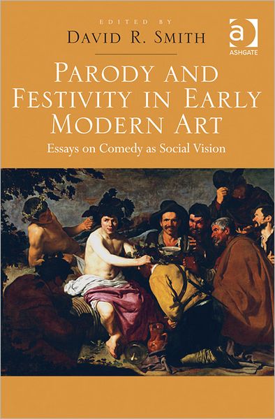 Parody and Festivity in Early Modern Art: Essays on Comedy as Social Vision - David R. Smith - Books - Taylor & Francis Ltd - 9781409430308 - May 11, 2012