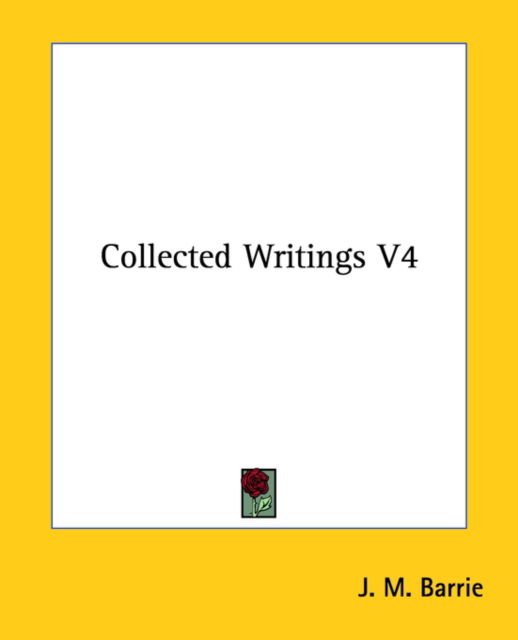 Collected Writings V4 - J. M. Barrie - Books - Kessinger Publishing, LLC - 9781425481308 - December 6, 2005