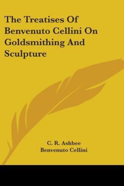 The Treatises of Benvenuto Cellini on Goldsmithing and Sculpture - Benvenuto Cellini - Books - Kessinger Publishing - 9781428604308 - May 31, 2006