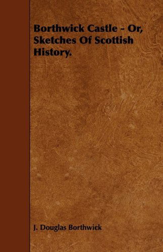 Borthwick Castle - Or, Sketches of Scottish History. - J. Douglas Borthwick - Książki - Goldberg Press - 9781443780308 - 20 listopada 2008