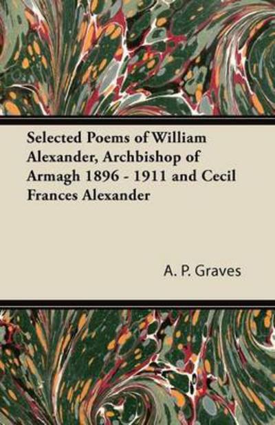 Cover for A P Graves · Selected Poems of William Alexander, Archbishop of Armagh 1896 - 1911 and Cecil Frances Alexander (Paperback Book) (2013)