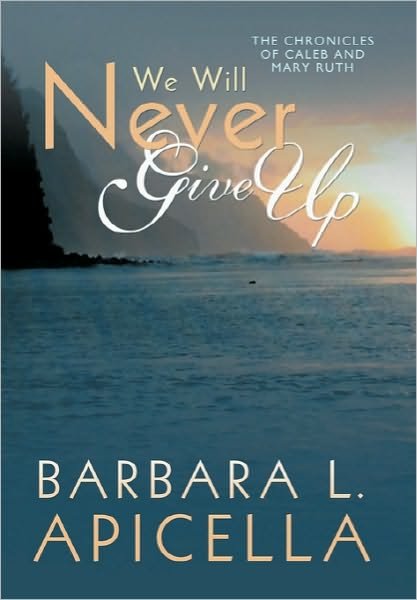 Cover for Barbara L Apicella · We Will Never Give Up: Chronicles of Caleb and Mary Ruth (Hardcover Book) (2010)