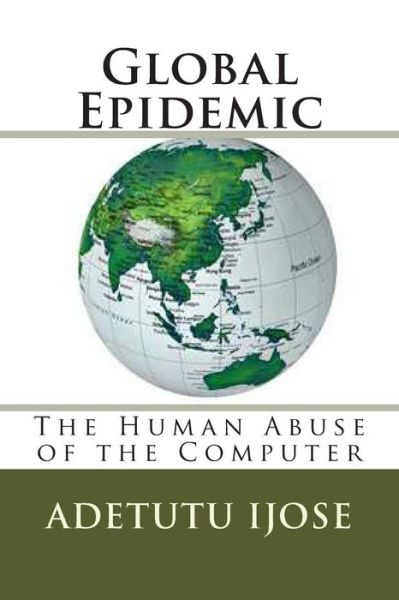 Cover for Adetutu Ijose · Global Epidemic: the Human Abuse of the Computer (Paperback Book) (2011)