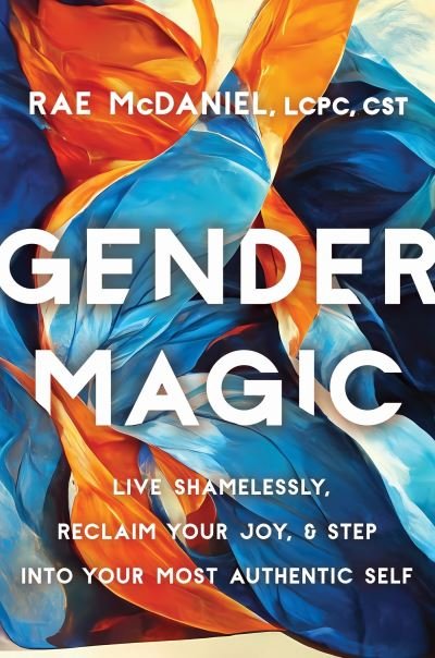 Cover for McDaniel, Rae, MEd, LCPC, CST · Gender Magic: Live Shamelessly, Reclaim Your Joy, and Step into Your Most Authentic Self (Paperback Book) (2023)
