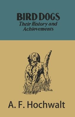 Cover for A. F. Hochwalt · Bird Dogs - Their History and Achievements (Paperback Book) (2017)
