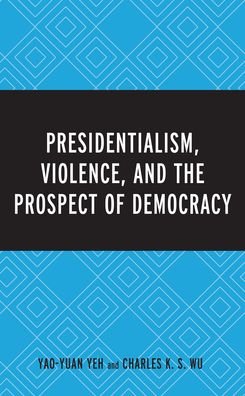 Cover for Yeh, Dr. Yao-Yuan, University of St. Thomas · Presidentialism, Violence, and the Prospect of Democracy (Hardcover Book) (2021)