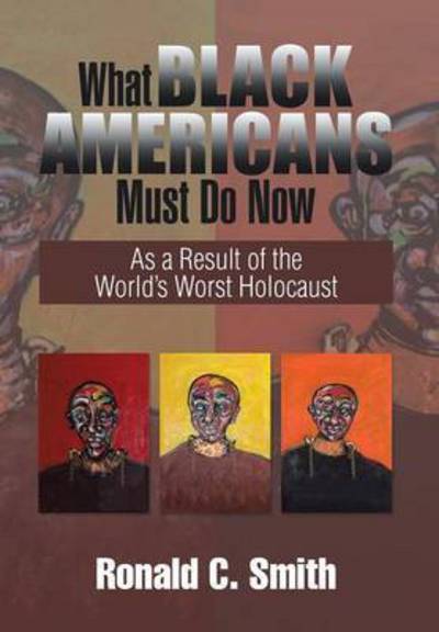 Cover for Ronald C Smith · What Black Americans Must Do Now: As a Result of the World's Worst Holocaust (Hardcover Book) (2014)